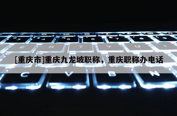[重慶市]重慶九龍坡職稱，重慶職稱辦電話