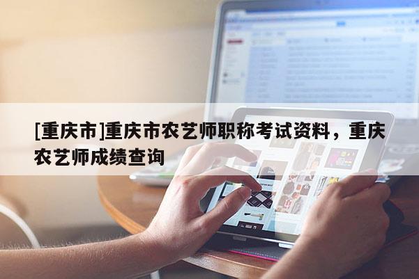 [重慶市]重慶市農藝師職稱考試資料，重慶農藝師成績查詢