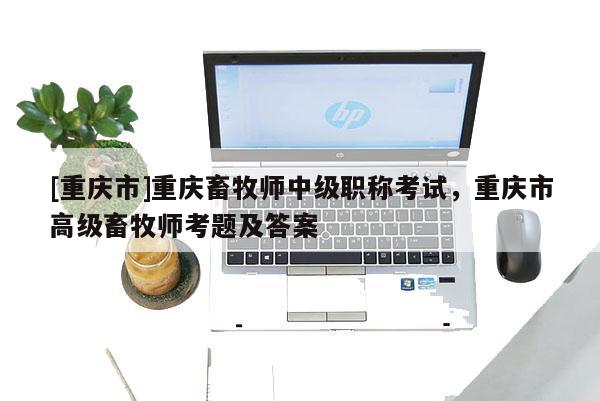 [重慶市]重慶畜牧師中級職稱考試，重慶市高級畜牧師考題及答案
