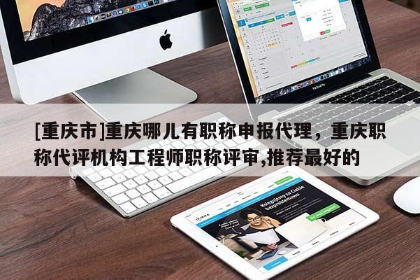 [重慶市]重慶哪兒有職稱申報代理，重慶職稱代評機構工程師職稱評審,推薦最好的