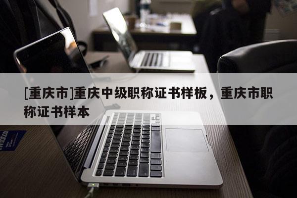 [重慶市]重慶中級職稱證書樣板，重慶市職稱證書樣本