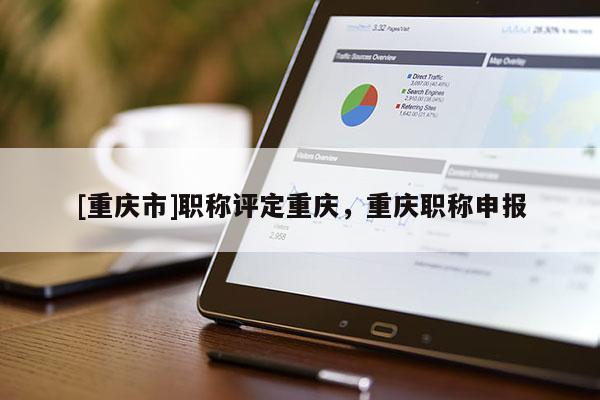 [重慶市]職稱評定重慶，重慶職稱申報