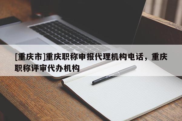 [重慶市]重慶職稱申報代理機構電話，重慶職稱評審代辦機構