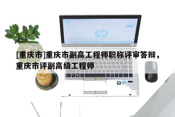 [重慶市]重慶市副高工程師職稱評(píng)審答辯，重慶市評(píng)副高級(jí)工程師