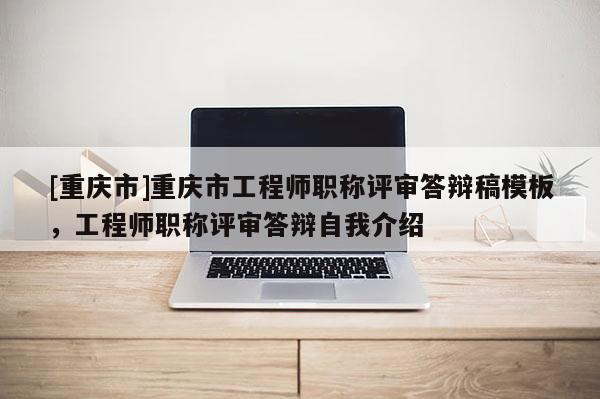 [重慶市]重慶市工程師職稱評審答辯稿模板，工程師職稱評審答辯自我介紹